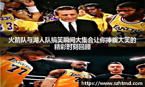 火箭队与湖人队搞笑瞬间大集合让你捧腹大笑的精彩时刻回顾