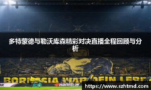 多特蒙德与勒沃库森精彩对决直播全程回顾与分析