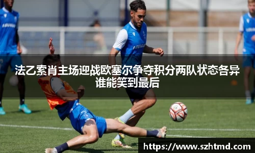法乙索肖主场迎战欧塞尔争夺积分两队状态各异谁能笑到最后