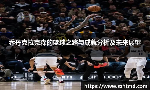 乔丹克拉克森的篮球之路与成就分析及未来展望