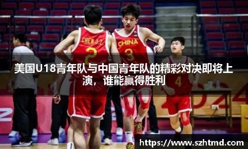 美国U18青年队与中国青年队的精彩对决即将上演，谁能赢得胜利