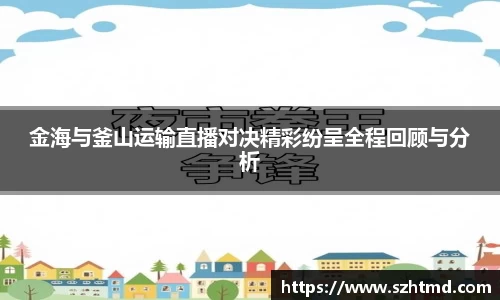 金海与釜山运输直播对决精彩纷呈全程回顾与分析