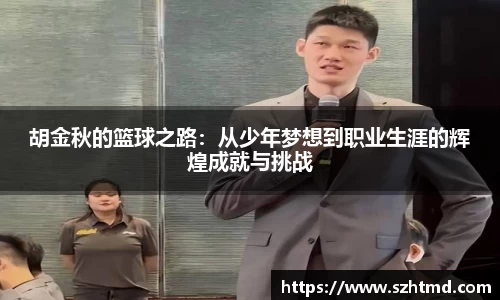 胡金秋的篮球之路：从少年梦想到职业生涯的辉煌成就与挑战